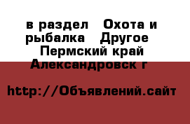  в раздел : Охота и рыбалка » Другое . Пермский край,Александровск г.